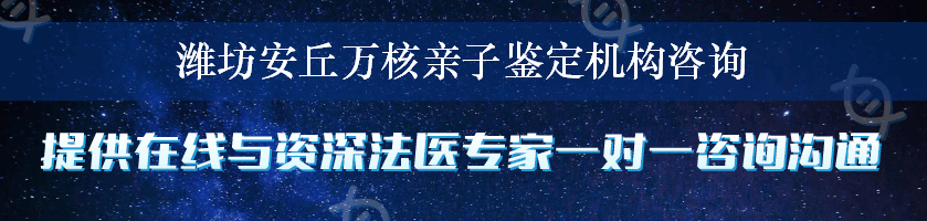 潍坊安丘万核亲子鉴定机构咨询